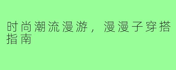 时尚潮流漫游，漫漫子穿搭指南