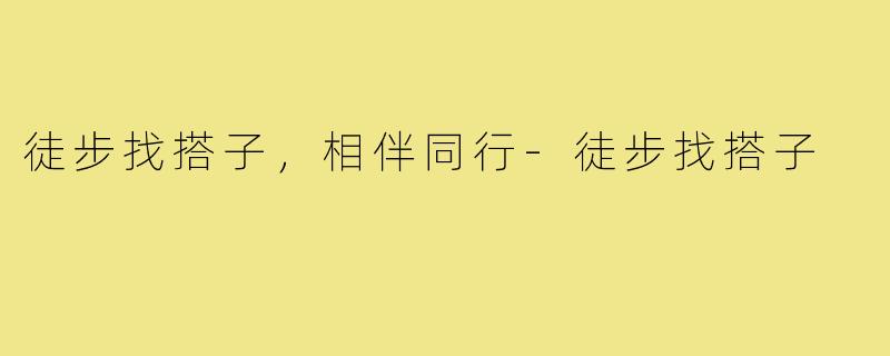 徒步找搭子,相伴同行-徒步找搭子