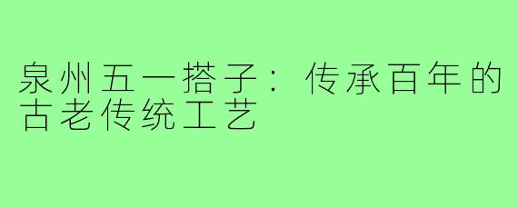 泉州五一搭子：传承百年的古老传统工艺