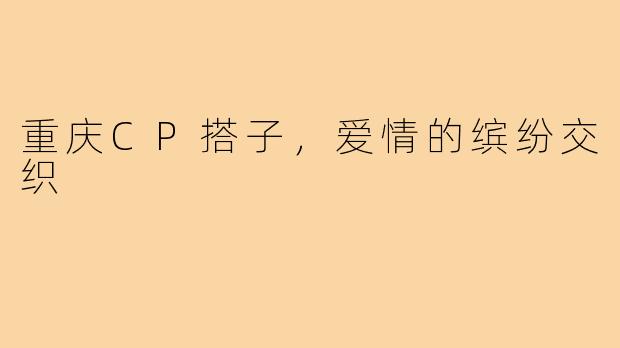 重庆CP搭子,爱情的缤纷交织