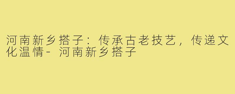 河南新乡搭子：传承古老技艺，传递文化温情