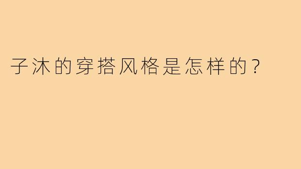 子沐的穿搭风格是怎样的？