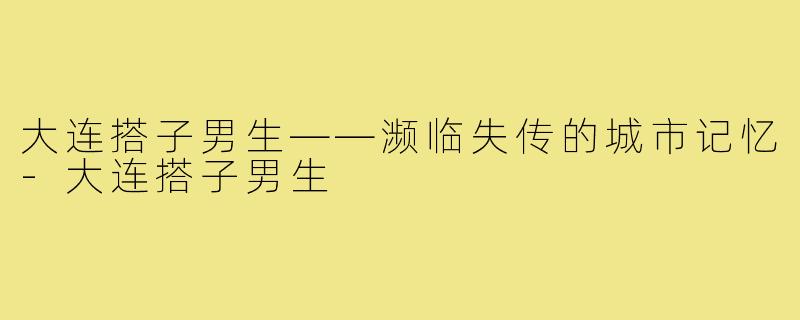 大连搭子男生——濒临失传的城市记忆