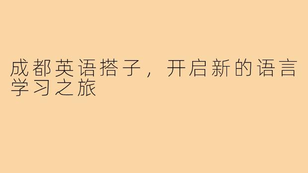 成都英语搭子,开启新的语言学习之旅
