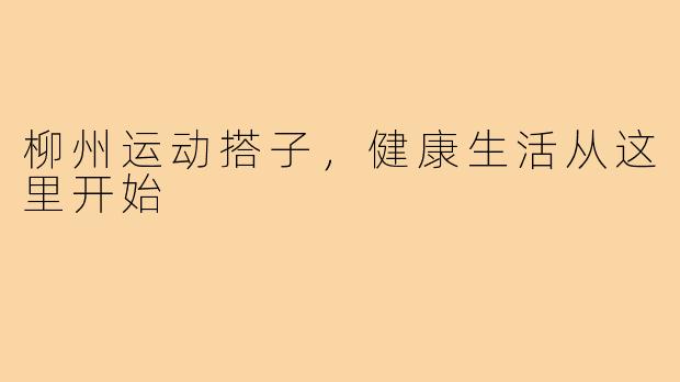 柳州运动搭子，健康生活从这里开始