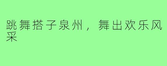 跳舞搭子泉州，舞出欢乐风采