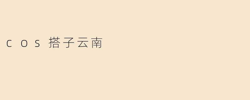 什么是cos搭子云南？