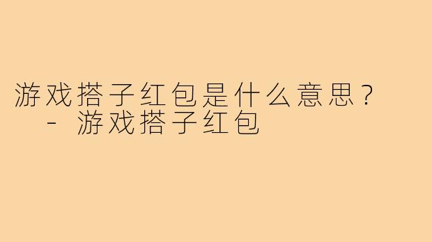 游戏搭子红包是什么意思？  