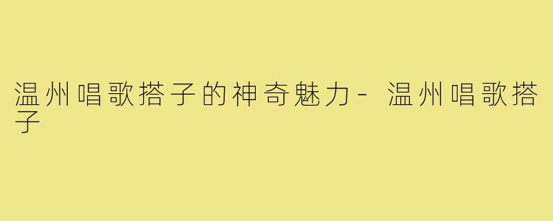 温州唱歌搭子的神奇魅力-温州唱歌搭子