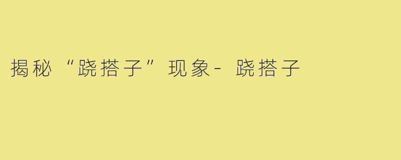 揭秘“跷搭子”现象-跷搭子