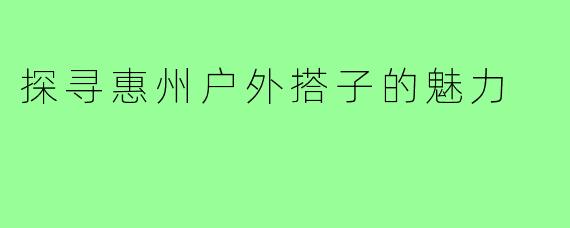探寻惠州户外搭子的魅力