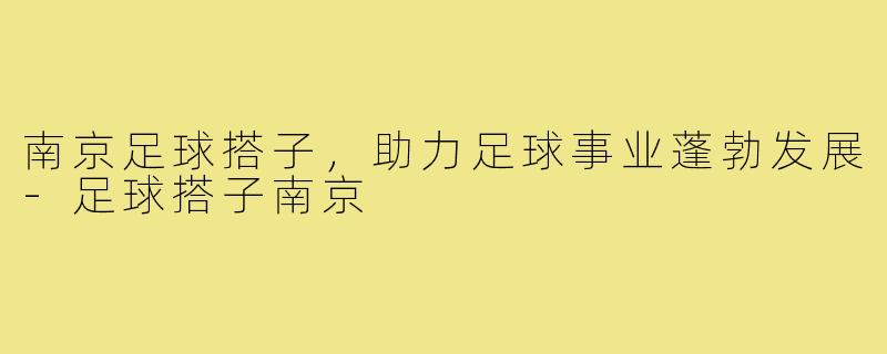 南京足球搭子,助力足球事业蓬勃发展-足球搭子南京