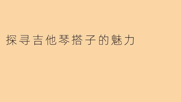 探寻吉他琴搭子的魅力