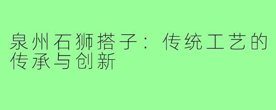泉州石狮搭子：传统工艺的传承与创新