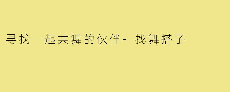 寻找一起共舞的伙伴-找舞搭子