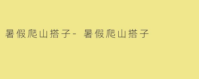 暑假爬山搭子-暑假爬山搭子