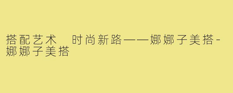 搭配艺术 时尚新路——娜娜子美搭-娜娜子美搭