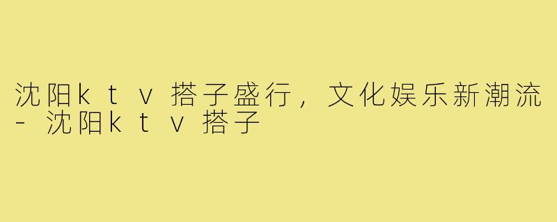 沈阳ktv搭子盛行，文化娱乐新潮流