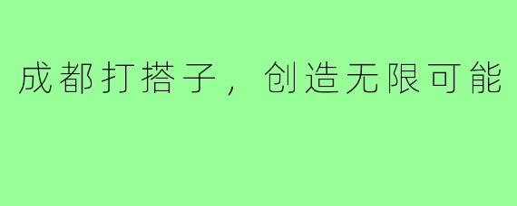 成都打搭子，创造无限可能