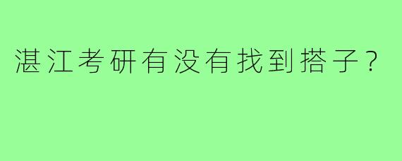 湛江考研有没有找到搭子？