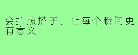会拍照搭子，让每个瞬间更有意义