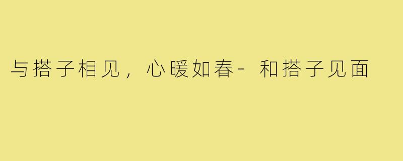 与搭子相见，心暖如春-和搭子见面