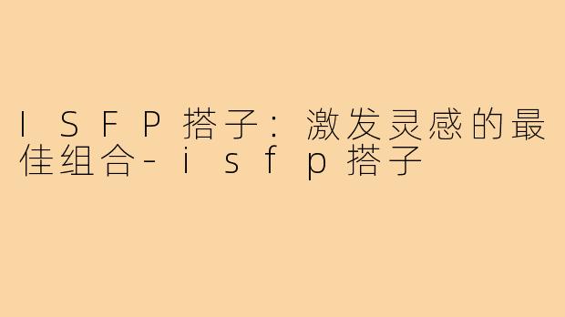 ISFP搭子：激发灵感的最佳组合-isfp搭子