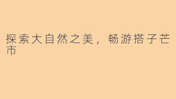 探索大自然之美，畅游搭子芒市