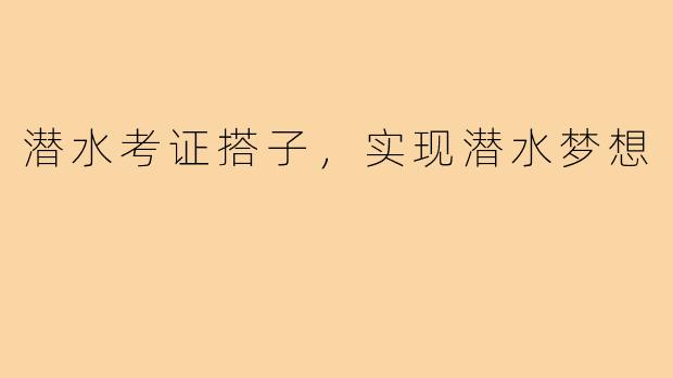 潜水考证搭子，实现潜水梦想