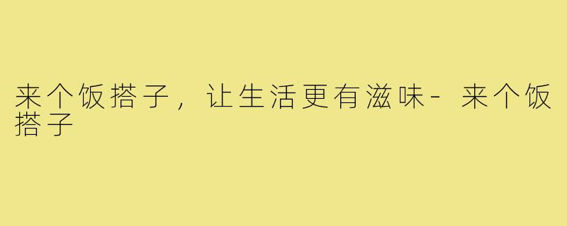 来个饭搭子，让生活更有滋味-来个饭搭子