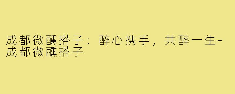 成都微醺搭子：醉心携手，共醉一生