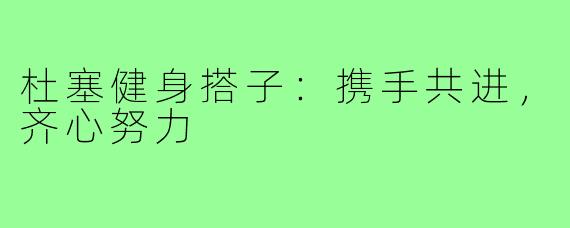 杜塞健身搭子:携手共进,齐心努力