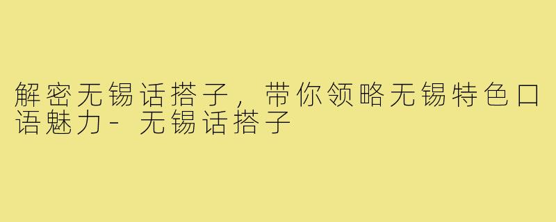 解密无锡话搭子，带你领略无锡特色口语魅力-无锡话搭子