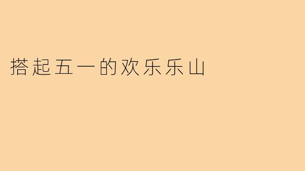 搭起五一的欢乐乐山