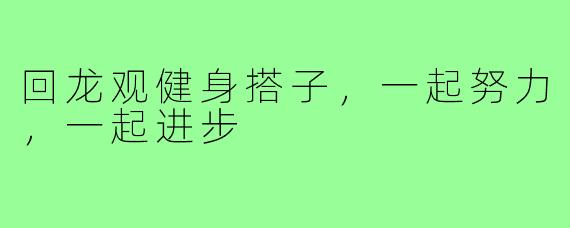 回龙观健身搭子，一起努力，一起进步