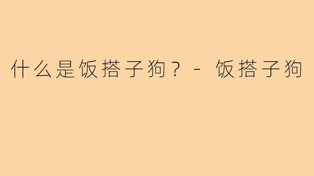 什么是饭搭子狗？