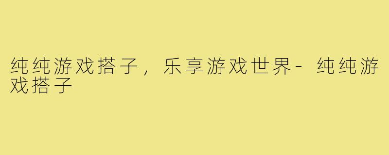 纯纯游戏搭子，乐享游戏世界-纯纯游戏搭子