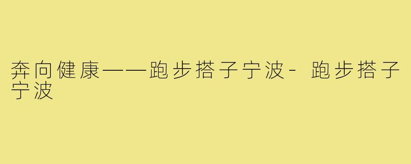 奔向健康——跑步搭子宁波-跑步搭子宁波