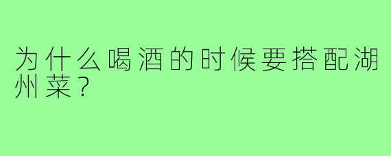 为什么喝酒的时候要搭配湖州菜？