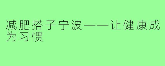 减肥搭子宁波——让健康成为习惯
