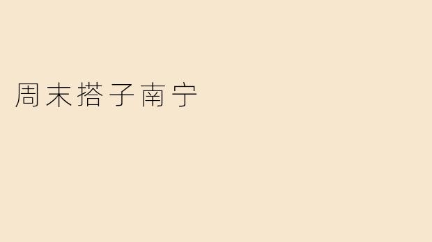 周末搭子南宁