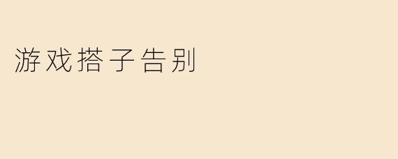 游戏搭子告别