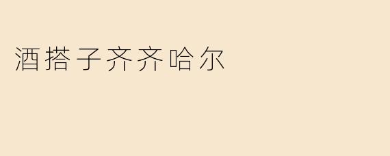 酒搭子齐齐哈尔，欢乐喜悦的美好时光