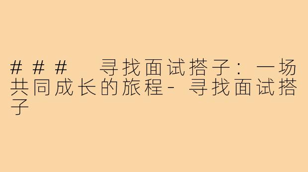 ### 寻找面试搭子:一场共同成长的旅程-寻找面试搭子