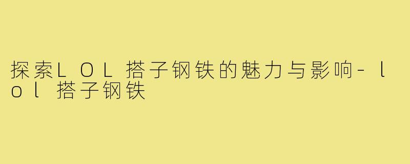 探索LOL搭子钢铁的魅力与影响-lol搭子钢铁