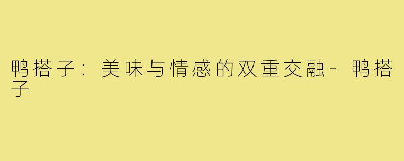 鸭搭子：美味与情感的双重交融-鸭搭子