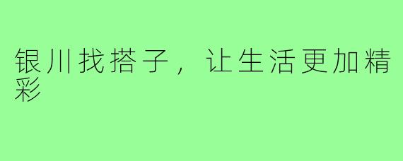 银川找搭子,让生活更加精彩