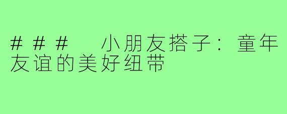 ### 小朋友搭子:童年友谊的美好纽带