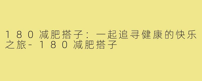180减肥搭子:一起追寻健康的快乐之旅-180减肥搭子