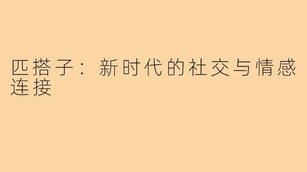 匹搭子:新时代的社交与情感连接